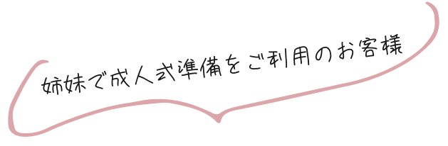 姉妹で成人式準備をご利用のお客様