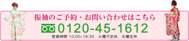 振袖のご予約・お問い合わせはこちら：0120-45-1612：営業時間：10:00～18:30 火曜不定休・水曜定休（祝日を除く）