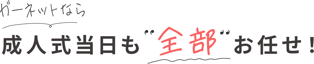 成人式当日も 全部 お任せ!